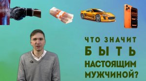Что значит быть настоящим мужчиной?