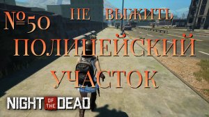 НЕ ВЫЖИТЬ/ЧАСТЬ №50/ПОЛИЦЕЙСКИЙ УЧАСТОК/Night of the Dead
