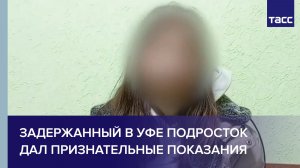 Задержанный в Уфе подросток дал признательные показания