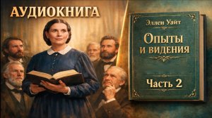 Аудиокнига "Опыты и Видения." Э.Уайт.  Часть 2 (Главы с 15-31)