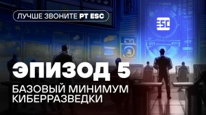 «Лучше звоните PT ESC». Эпизод 5: базовый минимум киберразведки