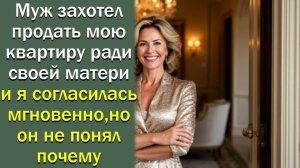 Муж захотел продать мою квартиру ради своей матери и я согласилась мгновенно, но он не понял почему