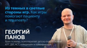 Георгий Панов. Из темных в светлые стороны игр. Как игры помогают пациенту и терапевту?