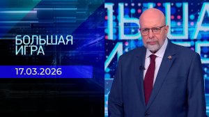 Большая игра. Часть 3. Выпуск от 17.03.2026