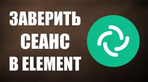 Заверить сеанс в Element и подтвердить устройство