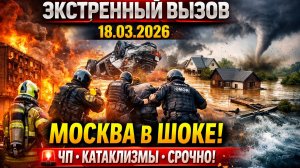 НОВОСТИ СЕГОДНЯ 18.03.2026 - Россия, #Москва, Экстренный вызов новый выпуск, Катаклизмы, События #чп