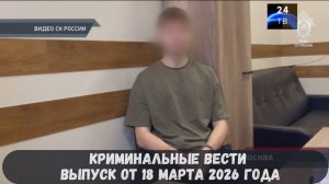Криминальные новости выпуск от 18 марта 2026 года