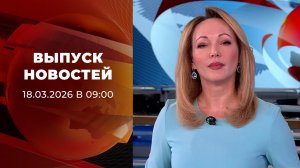Выпуск новостей в 09:00 от 18.03.2026