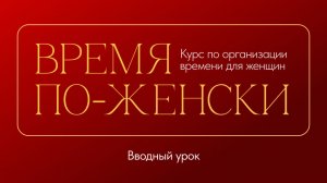ВВОДНЫЙ УРОК курса «Время по-женски»