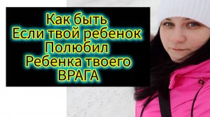 Ели ребенок полюбил ребенка твоего врага