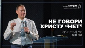 🎙 «Не говори Христу “НЕТ”» - Столяров Юрий • 15.03.2026 - КХЦ 🌍