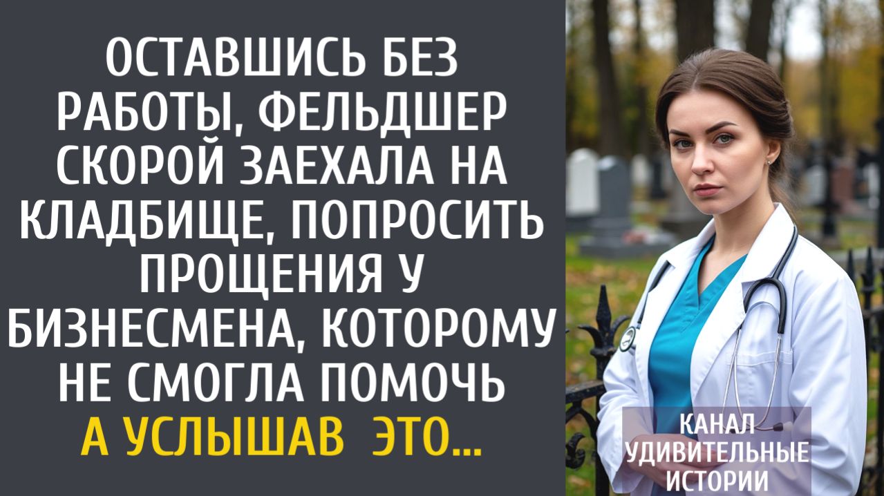 Истории из жизни Уволенная фельдшер скорой заехала на кладбище, попросить прощения у бизнесмена…