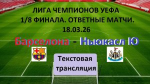 ФУТБОЛ. ЛЧ УЕФА. БАРСЕЛОНА - НЬЮКАСЛ ЮНАЙТЕД. 18.03.26. 2-й матч 1/8 Финала.  Текстовая трансляция.
