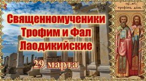 Священномученики Трофим и Фал Лаодикийские 29 марта