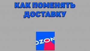 Как поменять доставку на Озоне