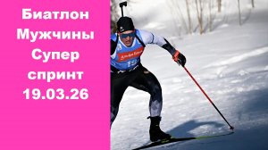 Биатлон Супер спринт Мужчины 19.03.26
