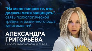 Александра Григорьева. "На меня напали те, кто должен меня защищать", — связь псих травмы и аддикции