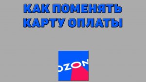 Как поменять карту оплаты на Озоне