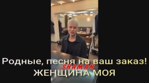 SHAMAN ! Родные, песня на ваш заказ! ЖЕНЩИНА МОЯ