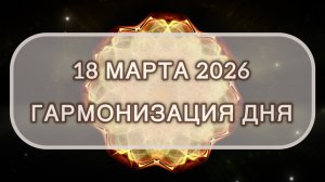 Гармонизация дня 18 марта 2026. Трансформационная МЕДИТАЦИЯ. Позитивные вибрации.