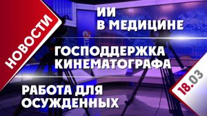 Господдержка кинематографа, ИИ в медицине и работа для осужденных