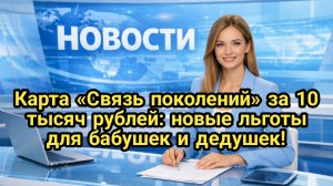 Карта «Связь поколений» за 10 тысяч рублей: новые льготы для бабушек и дедушек
