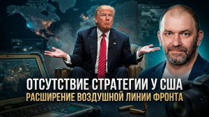 Александр Казаков | Отсутствие стратегии у США. Расширение воздушной линии фронта