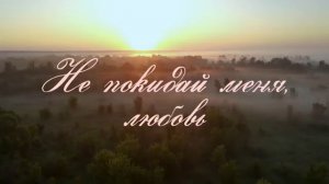 НЕ ПОКИДАЙ МЕНЯ, ЛЮБОВЬ. Стихи.Л.Адианова,музыка,звук.А.Макалиш,вокал.Л.Великанова,монт.Е.Самойленко
