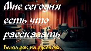 Блюз рок на русском. Мне сегодня есть что рассказать