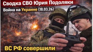 Сводка СВО Юрия Подоляки Война на Украине (18.03.26) ВС РФ совершили один из мощнейших.