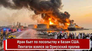 Иран бьет по посольству и базам США. Пентагон взялся за Ормузский пролив