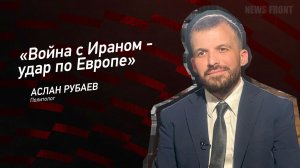 "Война с Ираном - удар по Европе" - Аслан Рубаев