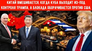 Китай вмешивается, когда Куба выходит из-под контроля Трампа, а блокада оборачивается против США.