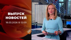 Выпуск новостей в 12:00 от 18.03.2026