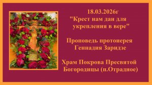 18.03.2026г"Крест нам дан для укрепления в вере"Проповедь протоиерея Геннадия Заридзе