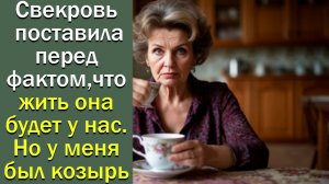 Свекровь поставила перед фактом, что  жить будет у нас, но у меня был козырь