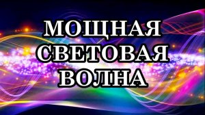 МОЩНАЯ СВЕТОВАЯ ВОЛНА ИДЁТ К ЗЕМЛЕ. Что делать, чтобы принять эти мощные световые потоки_