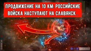 Продвижение на 10 км: Российские войска наступают на Славянск .