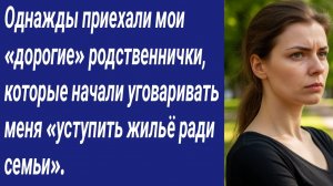 Истории со Смыслом/Однажды приехали мои «дорогие» родственнички, которые начали уговаривать меня...