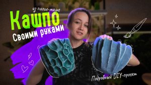 DIY‑проект: создаём УНИКАЛЬНОЕ КАШПО из папье‑маше. Полный процесс — от и до