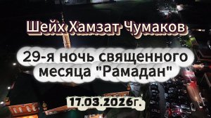 Шейх Хамзат Чумаков - 29-я ночь священного месяца "Рамадан" (17.03.2026г).