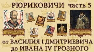 ч.5 РЮРИКОВИЧИ, хронология от ВАСИЛИЯ I до ИВАНА IV ГРОЗНОГО