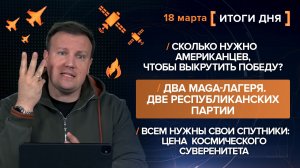 Сколько нужно американцев, чтобы победить? Два MAGA-лагеря. Всем нужны спутники - итоги 18 марта