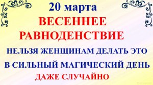 20 марта Весеннее Равноденствие. Что нельзя делать 20 марта. Народные традиции и приметы и запреты.