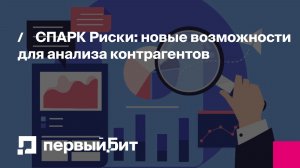 СПАРК Риски: новые возможности для анализа контрагентов | Первый Бит