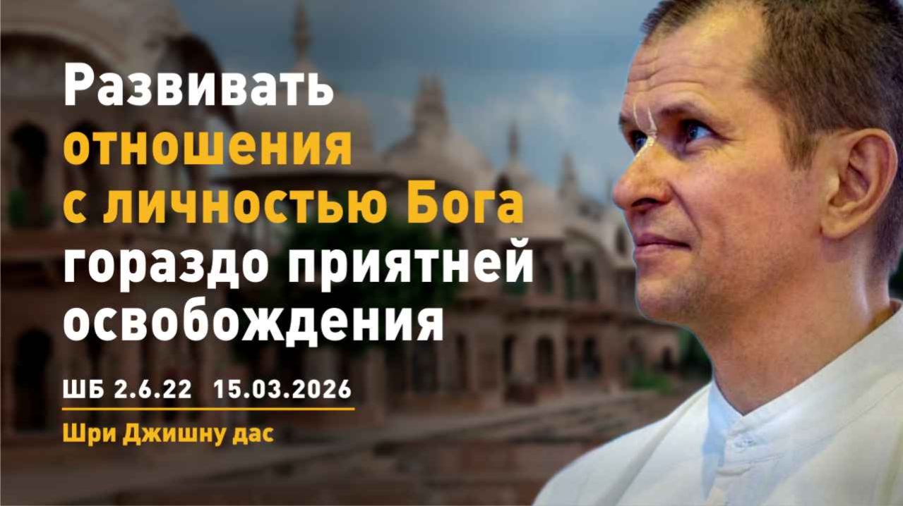 ШБ 2.6.22 Развивать отношения с Личностью Бога гораздо приятнее освобождения (15.03.2026)