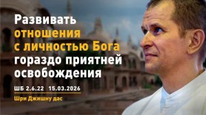 ШБ 2.6.22 Развивать отношения с Личностью Бога гораздо приятнее освобождения (15.03.2026)