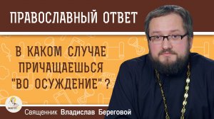 В каком случае причащаешься "во осуждение" ?  Священник Владислав Береговой
