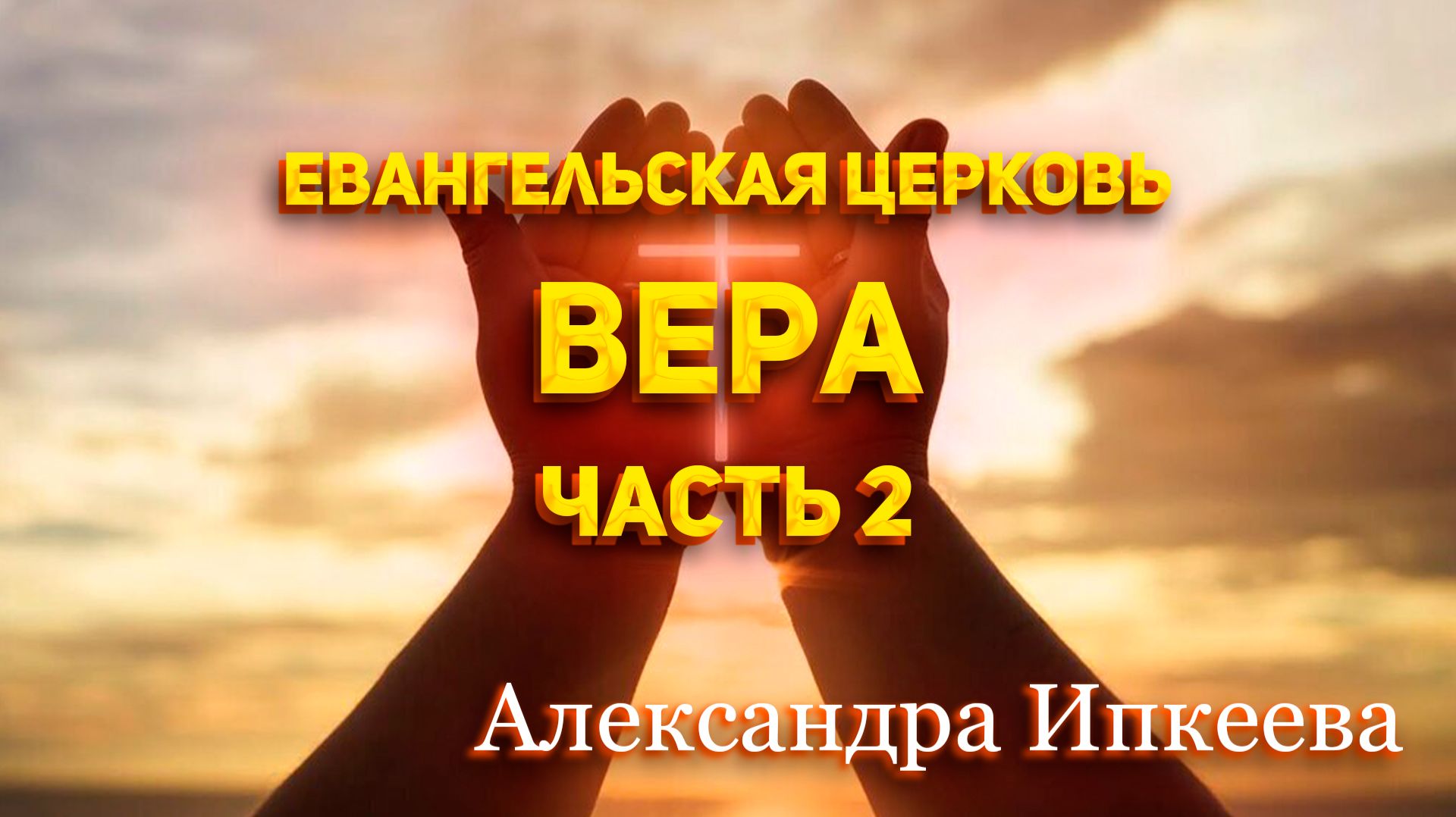 Александра Ипкеева - Евангельская церковь. Вера. Часть 2