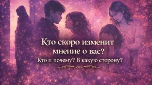 Кто скоро изменит свое мнение о вас? Почему? Гадание Tarot